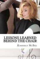 Lessons Learned Behind the Chair: Lessons Learned Behind the Chair, in Life the Most Precious Written Words Exist in Journals. the Past Thirty Years in My Profession Being a Hairstylist. What Was With 1530998468 Book Cover