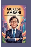 MUKESH AMBANI: CREATING A FUTURE FULL OF POSSIBILITIES B0F92GH4QC Book Cover