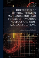 Differences of Potential Between Manganese and Lead Peroxides in Various Aqueous and Non-Aqueous Solutions 1148482520 Book Cover