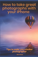 How to Take Great Photographs With Your IPhone: Tips to make you a better photographer 1519334621 Book Cover