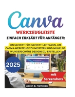CANVA-WERKZEUGLEISTE EINFACH ERKLÄRT FÜR ANFÄNGER: EIN SCHRITT-FÜR-SCHRITT-LEITFADEN, UM CANVA-WERKZEUGE ZU MEISTERN UND MÜHELOS WUNDERSCHÖNE DESIGNS ZU ERSTELLEN (German Edition) B0F2Y8D3F1 Book Cover