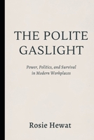 The Polite Gaslight: Power, Politics, and Survival in Modern Workplaces B0GKLRV6T8 Book Cover