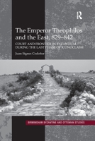 The Emperor Theophilos and the East, 829-842: Court and Frontier in Byzantium During the Last Phase of Iconoclasm 0367600277 Book Cover