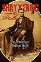Shattering The Truth: The Slandering Of Abraham Lincoln 1439229325 Book Cover