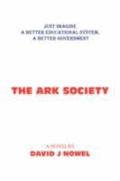 The Ark Society: Just Imagine A Better Educational System, A Better Government 1425798349 Book Cover