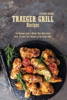 Traeger Grill Recipes: The Ultimate Guide To Master Your Wood Pellet Grill. The Best Tasty Recipes For The Perfect Bbq 1801892075 Book Cover