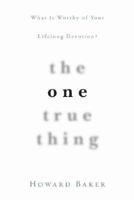 The One True Thing: What Is Worthy of Yor Lifelong Devotion? 1576836959 Book Cover