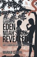 Secrets-from-the Garden of Eden and Noah's Ark Revealed: God's Garden on Earth the New Eden 1543449778 Book Cover
