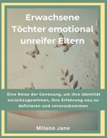 Erwachsene Töchter emotional unreifer Eltern: Eine Reise der Genesung, um Ihre Identität zurückzugewinnen, Ihre Erfahrung neu zu definieren und voranzukommen (German Edition) B0DRN7WNRQ Book Cover