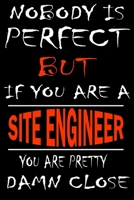Nobody is perfect but if you'are a SITE ENGINEER you're pretty damn close: This Journal is the new gift for SITE ENGINEER it WILL Help you to organize your life and to work on your goals for girls wom 1661344208 Book Cover
