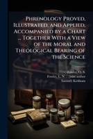 Phrenology Proved, Illustrated, and Applied, Accompanied by a Chart ... Together With a View of the Moral and Theological Bearing of the Science 1025170075 Book Cover