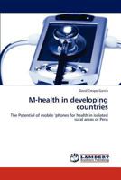M-health in developing countries: The Potential of mobile ‘phones for health in isolated rural areas of Peru 3845436344 Book Cover