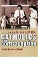 Catholics And Contraception: An American History (Cushwa Center Studies of Catholicism in Twentieth-Century America) 0801474949 Book Cover