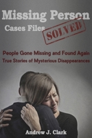 Missing Person Case Files Solved: People Gone Missing and Found Again True Stories of Mysterious Disappearances 1517753996 Book Cover