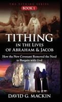 Tithing in the Lives of Abraham & Jacob: How the New Covenant Removed the Need to Bargain with God 0988310104 Book Cover