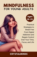 Mindfulness For Young Adults: Practical Strategies to Break Free From Digital Addiction and Regain Control Over Your Time, Focus, and Life B0FL2N2Z5T Book Cover