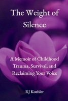 The Weight of Silence: A Memoir of Childhood Trauma, Survival, and Reclaiming Your Voice B0GFKQGPRD Book Cover