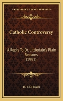 Catholic Controversy: A Reply to Dr. Littledale's Plain Reasons 1493695266 Book Cover