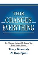 Thi$ Change$ Everything: The Absolute, Indisputable, Fastest Way From Zero to Wealth! B084QJT2K9 Book Cover
