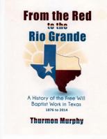 From the Red to the Rio Grande: A History of the Free Will Baptist in Texas 1940609836 Book Cover