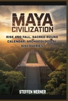 Maya civilization: rise and fall, sacred round calendar, archaeological discoveries B0GRSHH56T Book Cover