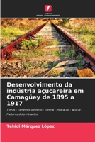 Desenvolvimento da indústria açucareira em Camagüey de 1895 a 1917: Terras - caminhos-de-ferro - central - imigração - açúcar. Factores determinantes 6206212173 Book Cover