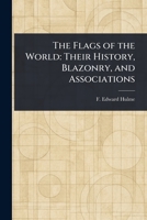 The Flags of the World: Their History, Blazonry, and Associations 1023406306 Book Cover