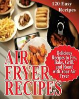 Air Fryer Recipes: 120 Delicious Recipes to Fry, Bake, Grill, and Roast with Your Air Fryer 1725004143 Book Cover