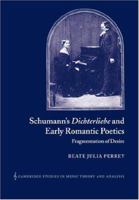 Schumann's Dichterliebe and Early Romantic Poetics: Fragmentation of Desire (Cambridge Studies in Music Theory and Analysis) 0521042453 Book Cover