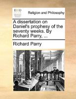A dissertation on Daniel's prophesy of the seventy weeks. By Richard Parry, ... 1140654802 Book Cover