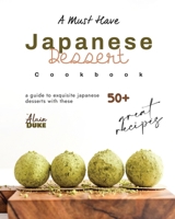 A Must Have Japanese Dessert Cookbook: A Guide to Exquisite Japanese Desserts with These 50+ Great Recipes B0CVVK1L22 Book Cover