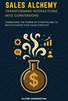 Sales Alchemy: Transforming Interactions into Conversions: Harnessing the Power of Storytelling to Revolutionize Your Sales Strategy B0FDR72JJZ Book Cover