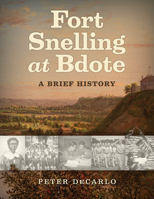 Fort Snelling at Bdote: A Brief History 1681341719 Book Cover
