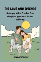 THE LOVE AND SCIENCE: Open yourself to freedom from deception, ignorance, lies and suffering B0C1JK3N3W Book Cover