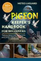 PIGEON KEEPER'S HANDBOOK FOR BEGINNERS: The Complete Beginner’s Guide to Raising, Training, and Caring for Pigeons: Expert Loft Setup, Feeding, ... and Bonding Secrets for a Rewarding Hobby B0G4NRTRCS Book Cover