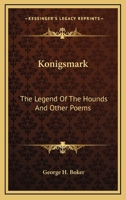 Königsmark; The Legend of the Hounds; And Other Poems 1013796527 Book Cover