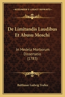 De Limitandis Laudibus Et Abusu Moschi: In Medela Morborum Dissertatio (1783) 1165902230 Book Cover