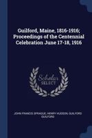 Guilford, Maine, 1816-1916; proceedings of the centennial celebration June 17-18, 1916 9354013368 Book Cover