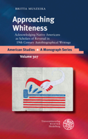 Approaching Whiteness : Acknowledging Native Americans As Scholars of Reversal in 19th Century Autobiographical Writings 3825347125 Book Cover