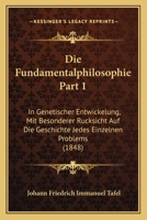 Die Fundamentalphilosophie Part 1: In Genetischer Entwickelung, Mit Besonderer Rucksicht Auf Die Geschichte Jedes Einzelnen Problems (1848) 1168487013 Book Cover