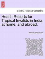 Health Resorts for Tropical Invalids in India, at home, and abroad. 1013581148 Book Cover