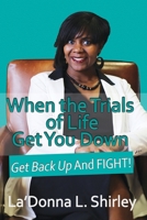 When the Trials of Life Get You Down - Get Back Up AND FIGHT 1688240578 Book Cover