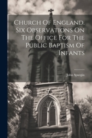 Church Of England. Six Observations On The Office For The Public Baptism Of Infants 0353204021 Book Cover