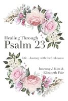 Healing Through Psalm 23: Life—Journey with the Unknown 1664291423 Book Cover