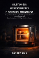 ANLEITUNG ZUR VERWENDUNG EINES ELEKTRISCHEN BRENNBODENS: Eine praktische Einführung für Anfänger in das Brennen im Keramikofen, die Glasurkontrolle und die Pflege des Keramikofens (German Edition) B0GSBKJHYW Book Cover