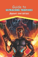 Guide to Ultracore Trophies:Beginner-level tutorials: Beginner tutorials. B0B92NQ2RQ Book Cover