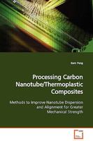 Processing Carbon Nanotube/Thermoplastic Composites: Methods to Improve Nanotube Dispersion and Alignment for Greater Mechanical Strength 3639130286 Book Cover