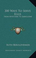 300 Ways To Serve Eggs: From Appetizers To Zabaglione 1163189626 Book Cover