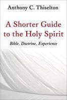 A Shorter Guide to the Holy Spirit: Bible, Doctrine, Experience 0802873499 Book Cover