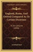 England, Rome, and Oxford Compared as to Certain Doctrines: In Six Lectures 1104052482 Book Cover